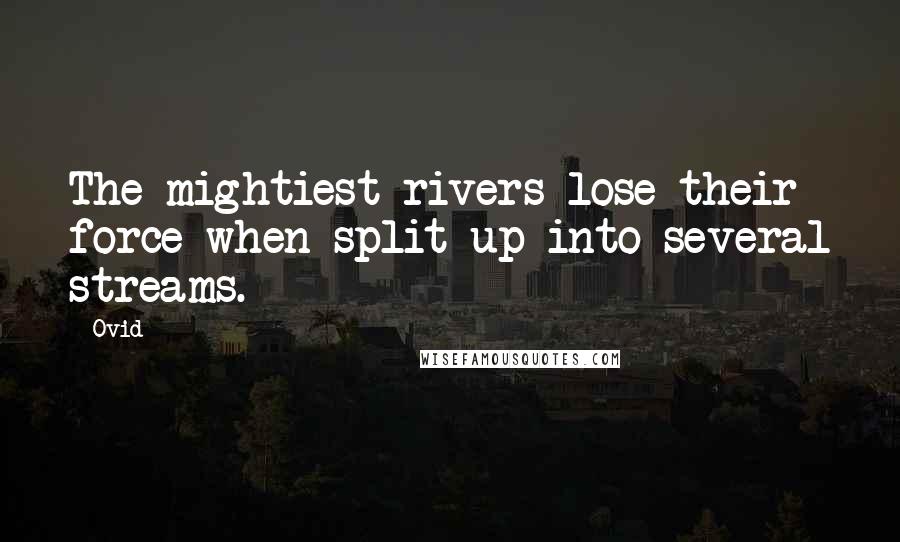 Ovid Quotes: The mightiest rivers lose their force when split up into several streams.