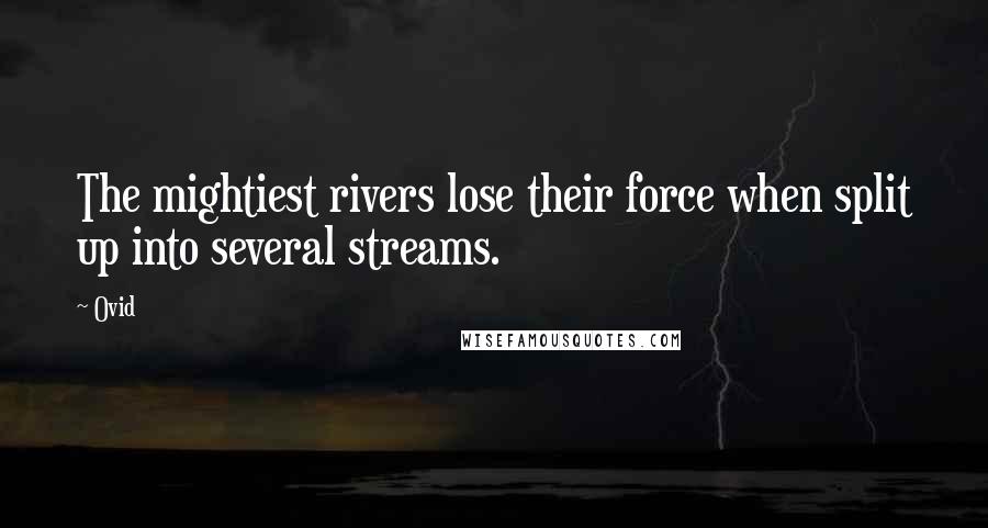 Ovid Quotes: The mightiest rivers lose their force when split up into several streams.