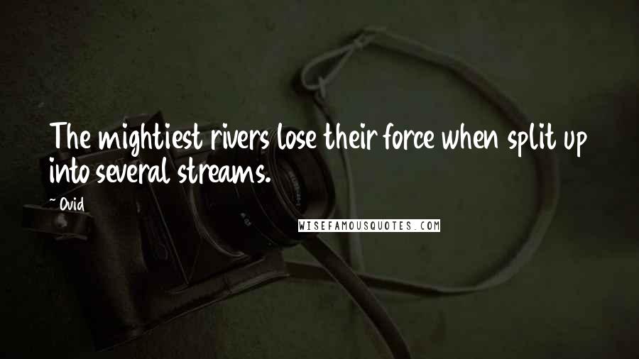 Ovid Quotes: The mightiest rivers lose their force when split up into several streams.