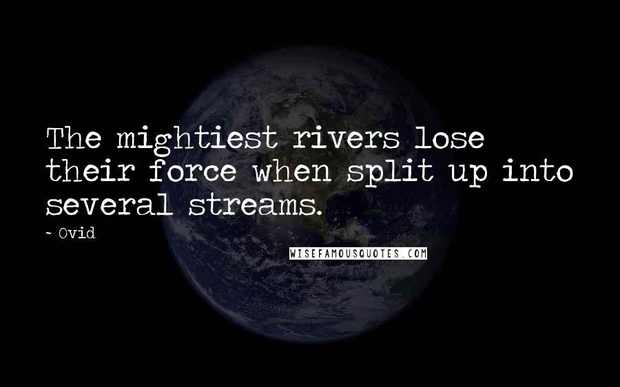 Ovid Quotes: The mightiest rivers lose their force when split up into several streams.