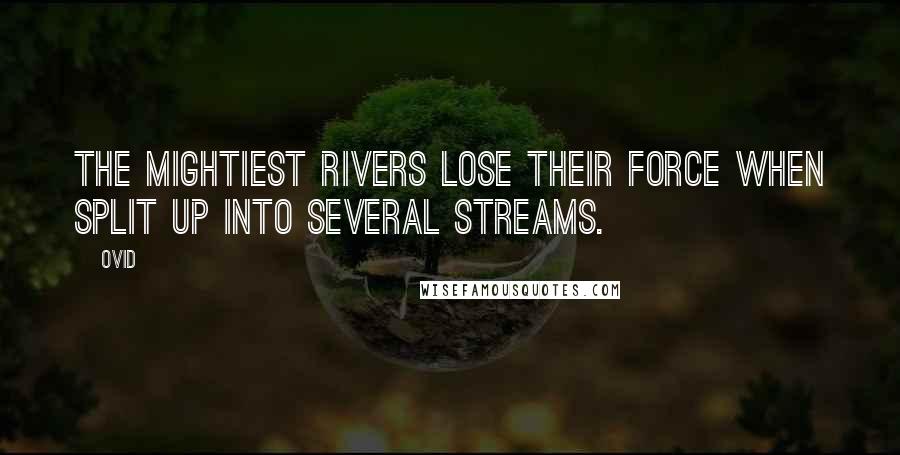 Ovid Quotes: The mightiest rivers lose their force when split up into several streams.