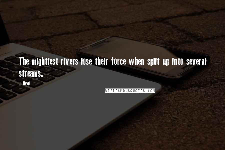 Ovid Quotes: The mightiest rivers lose their force when split up into several streams.