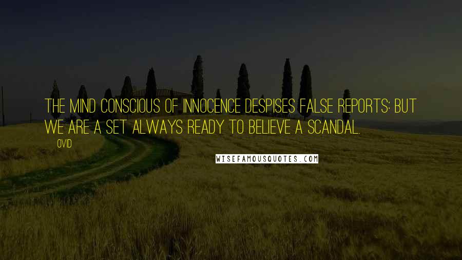 Ovid Quotes: The mind conscious of innocence despises false reports: but we are a set always ready to believe a scandal.