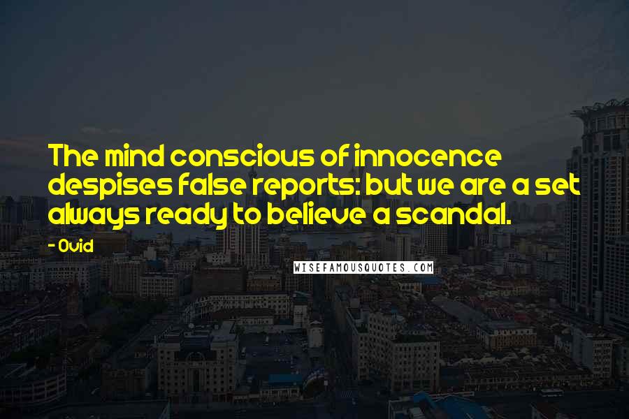 Ovid Quotes: The mind conscious of innocence despises false reports: but we are a set always ready to believe a scandal.