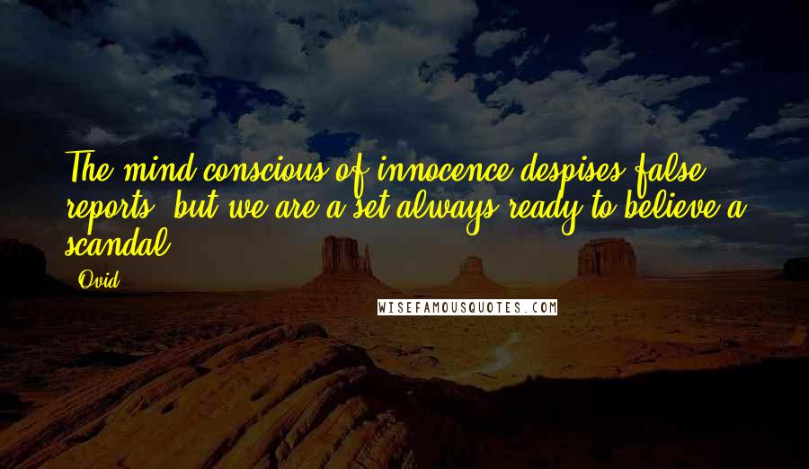Ovid Quotes: The mind conscious of innocence despises false reports: but we are a set always ready to believe a scandal.
