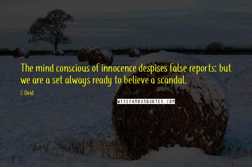Ovid Quotes: The mind conscious of innocence despises false reports: but we are a set always ready to believe a scandal.