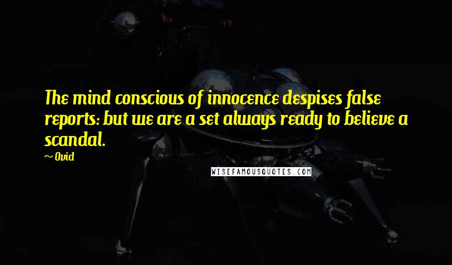 Ovid Quotes: The mind conscious of innocence despises false reports: but we are a set always ready to believe a scandal.