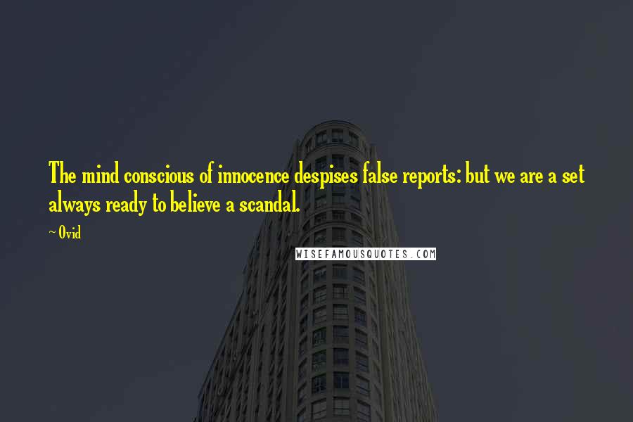 Ovid Quotes: The mind conscious of innocence despises false reports: but we are a set always ready to believe a scandal.