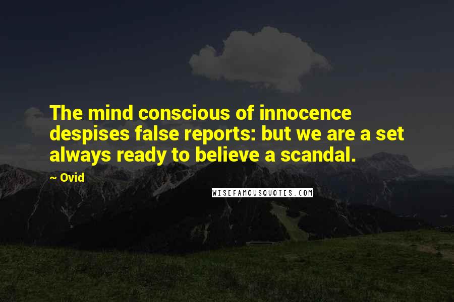 Ovid Quotes: The mind conscious of innocence despises false reports: but we are a set always ready to believe a scandal.