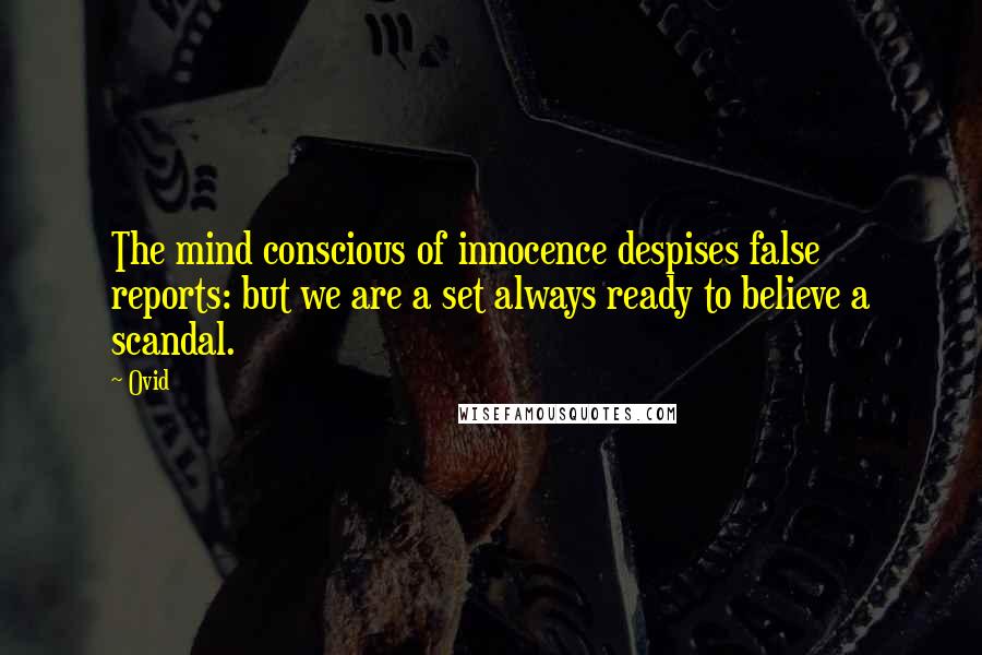 Ovid Quotes: The mind conscious of innocence despises false reports: but we are a set always ready to believe a scandal.