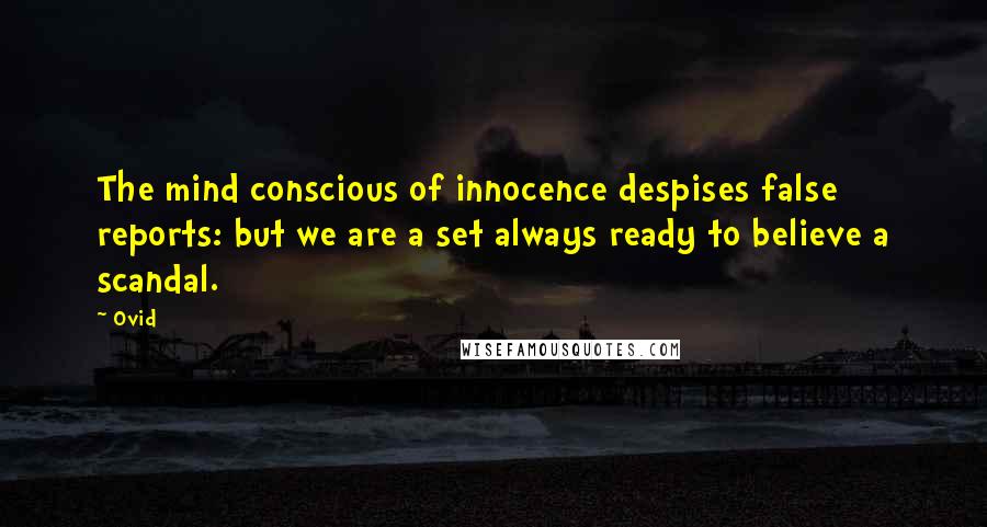 Ovid Quotes: The mind conscious of innocence despises false reports: but we are a set always ready to believe a scandal.