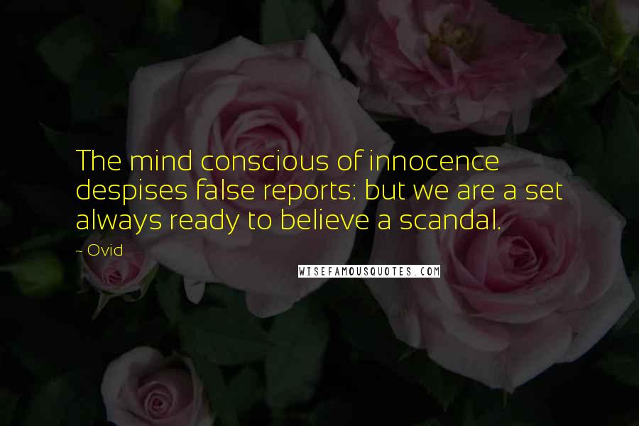 Ovid Quotes: The mind conscious of innocence despises false reports: but we are a set always ready to believe a scandal.