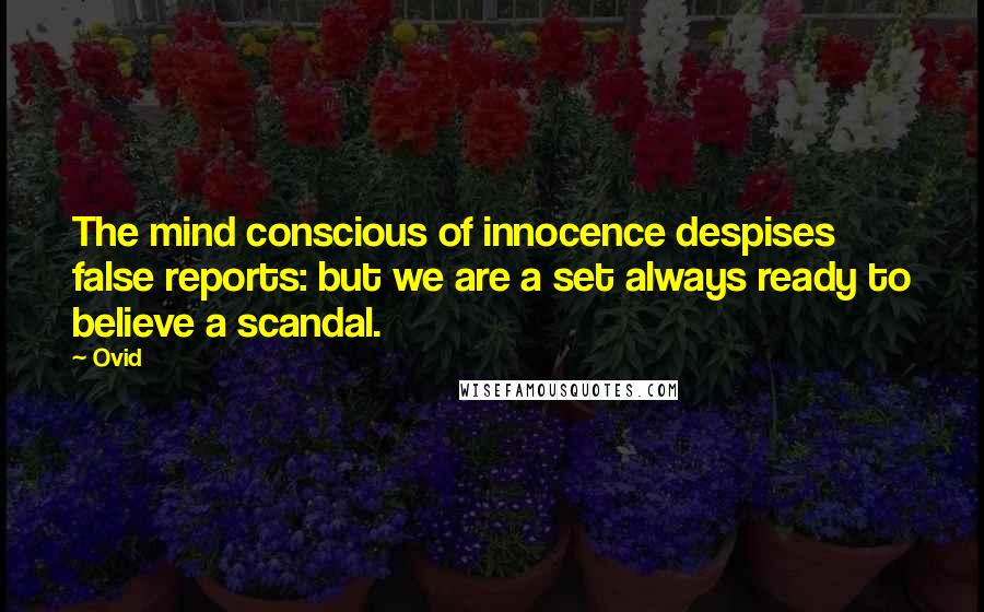 Ovid Quotes: The mind conscious of innocence despises false reports: but we are a set always ready to believe a scandal.