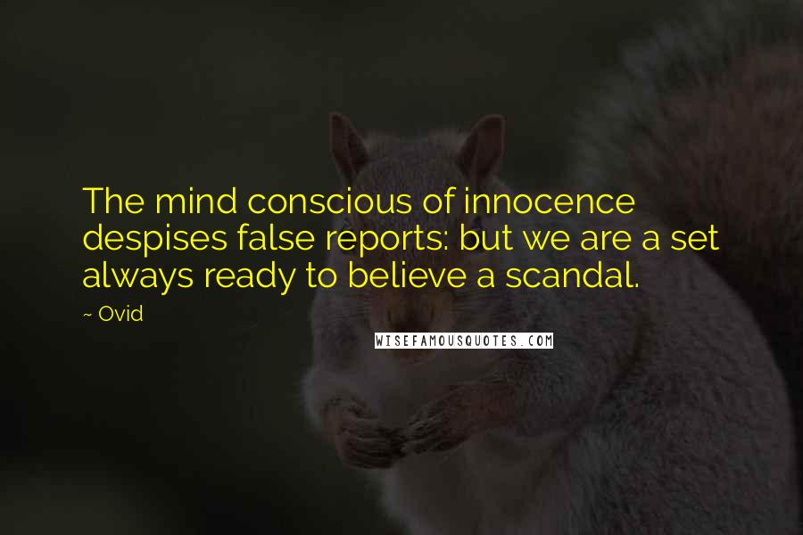 Ovid Quotes: The mind conscious of innocence despises false reports: but we are a set always ready to believe a scandal.