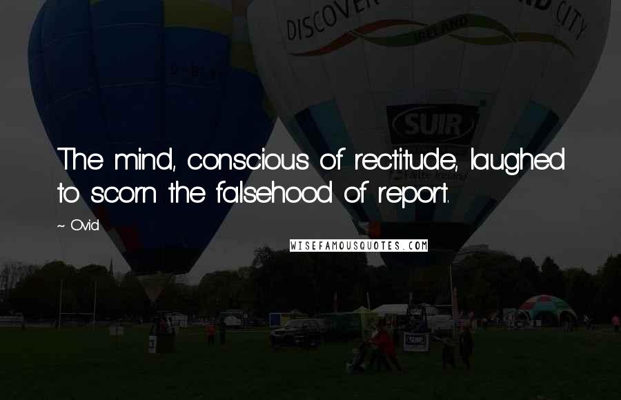 Ovid Quotes: The mind, conscious of rectitude, laughed to scorn the falsehood of report.