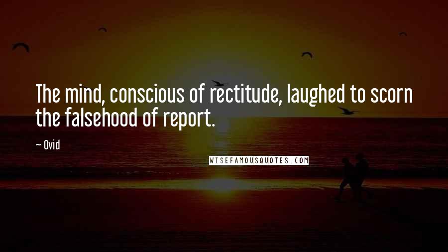 Ovid Quotes: The mind, conscious of rectitude, laughed to scorn the falsehood of report.
