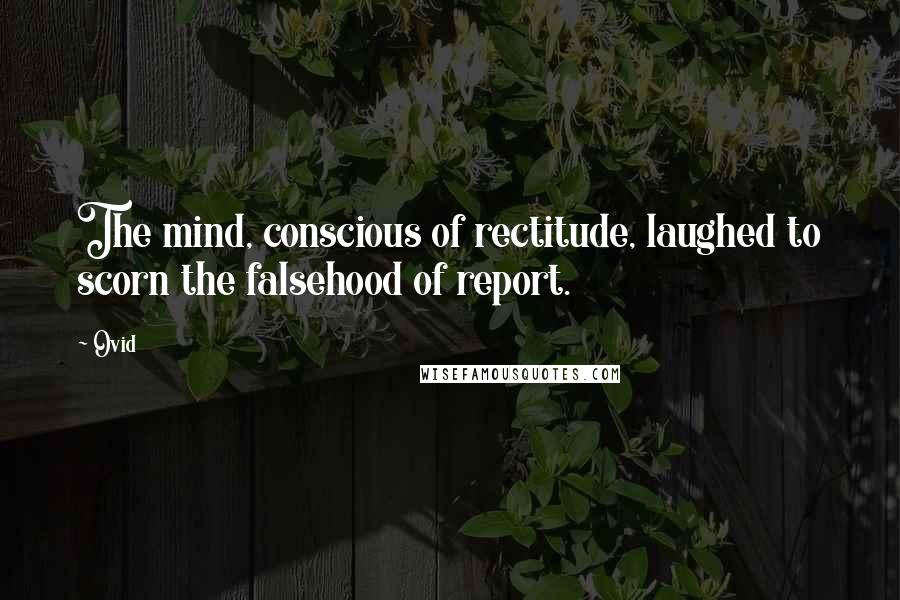 Ovid Quotes: The mind, conscious of rectitude, laughed to scorn the falsehood of report.