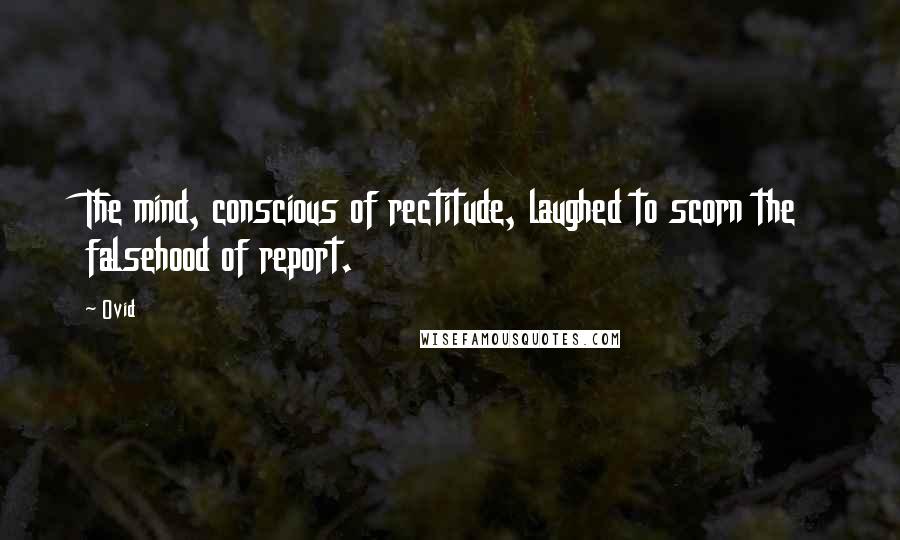 Ovid Quotes: The mind, conscious of rectitude, laughed to scorn the falsehood of report.