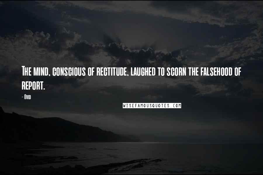 Ovid Quotes: The mind, conscious of rectitude, laughed to scorn the falsehood of report.