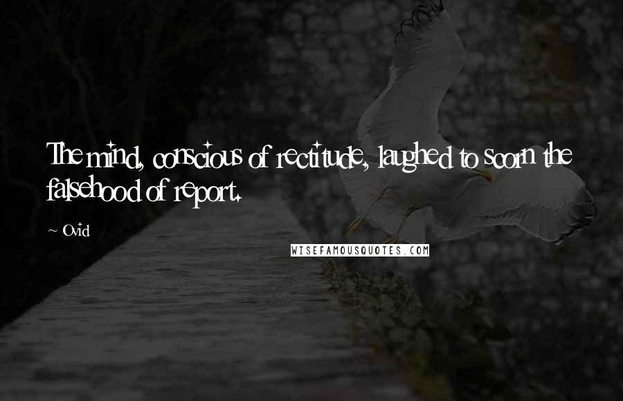 Ovid Quotes: The mind, conscious of rectitude, laughed to scorn the falsehood of report.