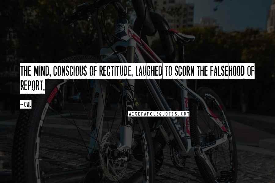 Ovid Quotes: The mind, conscious of rectitude, laughed to scorn the falsehood of report.