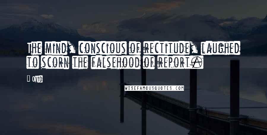 Ovid Quotes: The mind, conscious of rectitude, laughed to scorn the falsehood of report.