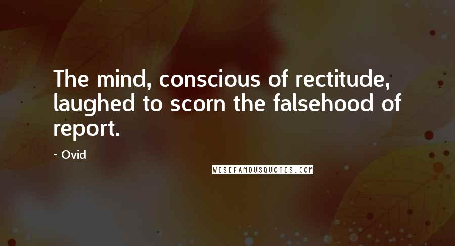 Ovid Quotes: The mind, conscious of rectitude, laughed to scorn the falsehood of report.
