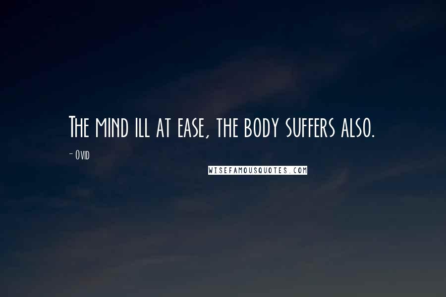 Ovid Quotes: The mind ill at ease, the body suffers also.