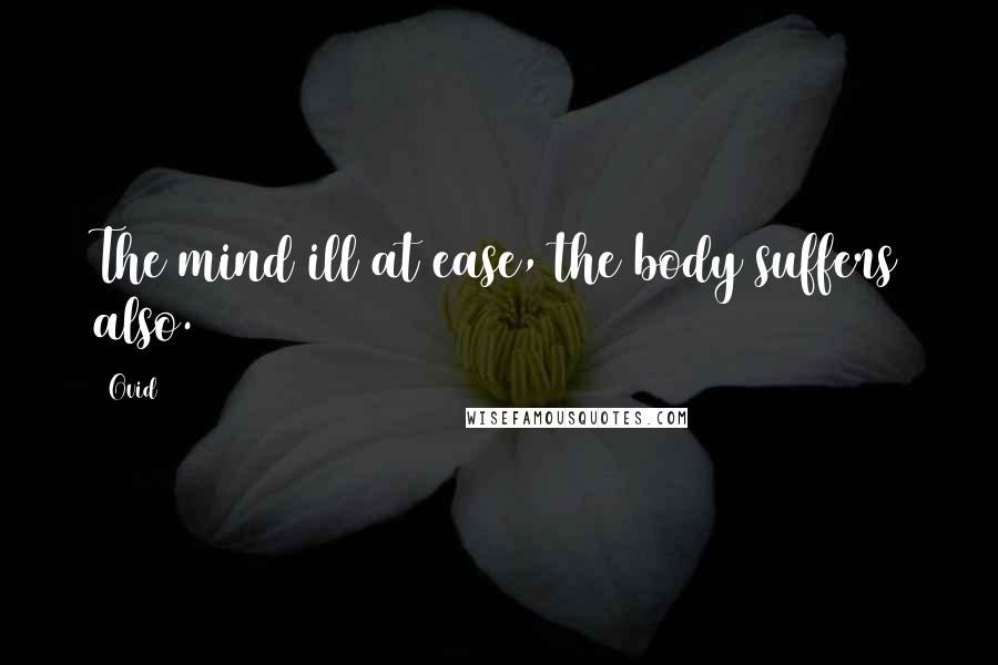 Ovid Quotes: The mind ill at ease, the body suffers also.