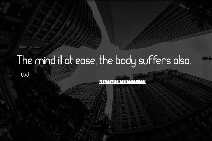 Ovid Quotes: The mind ill at ease, the body suffers also.