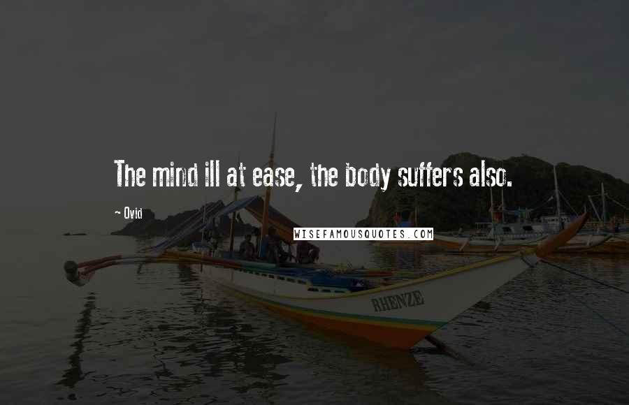 Ovid Quotes: The mind ill at ease, the body suffers also.