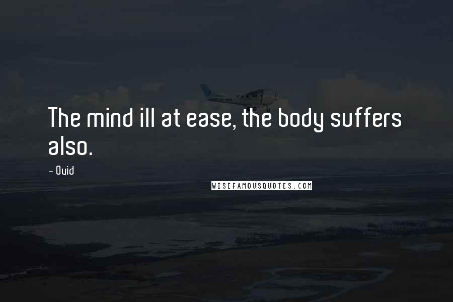 Ovid Quotes: The mind ill at ease, the body suffers also.