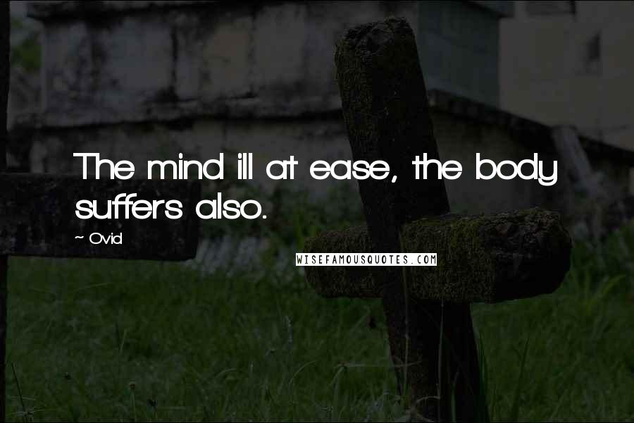 Ovid Quotes: The mind ill at ease, the body suffers also.