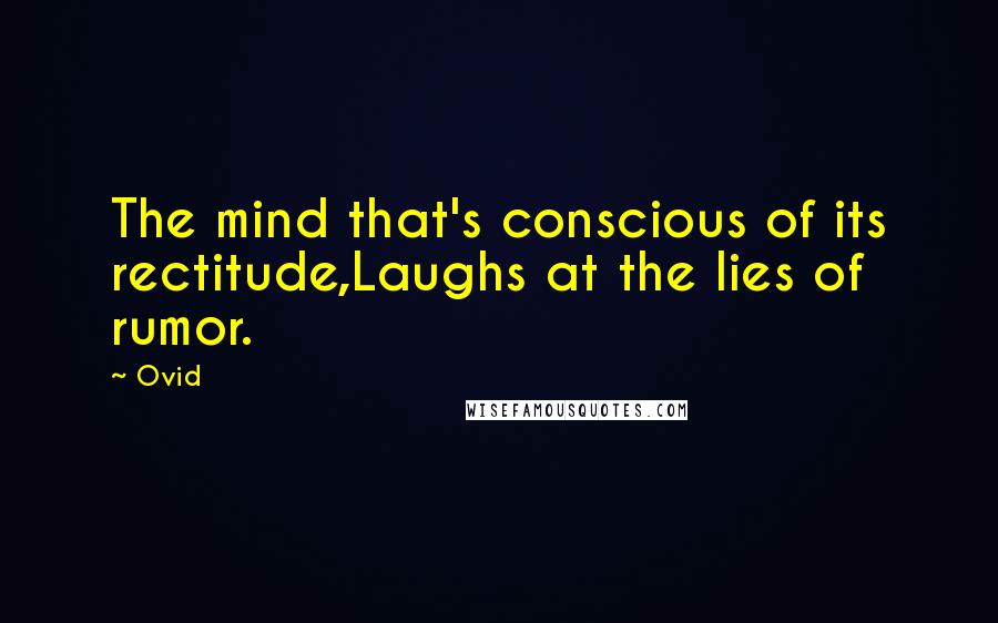 Ovid Quotes: The mind that's conscious of its rectitude,Laughs at the lies of rumor.