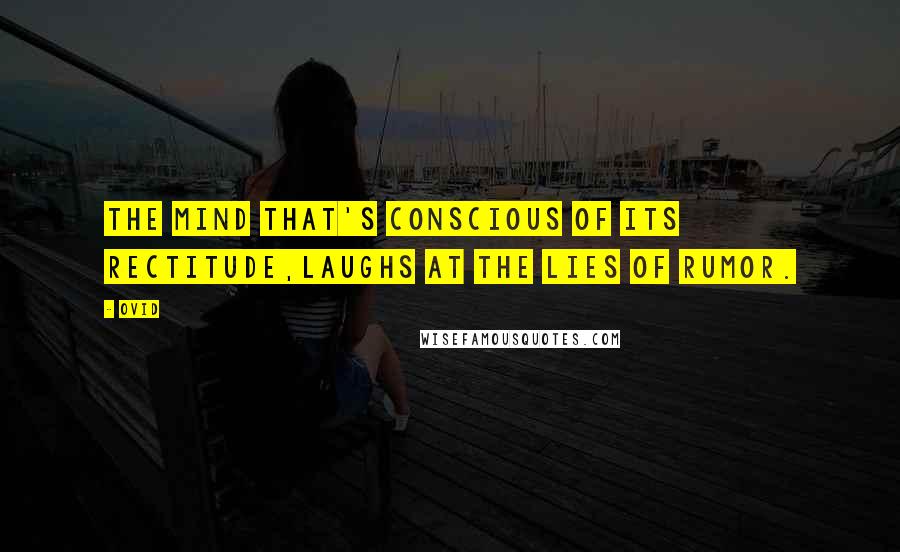 Ovid Quotes: The mind that's conscious of its rectitude,Laughs at the lies of rumor.