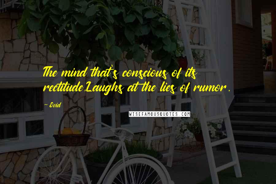 Ovid Quotes: The mind that's conscious of its rectitude,Laughs at the lies of rumor.