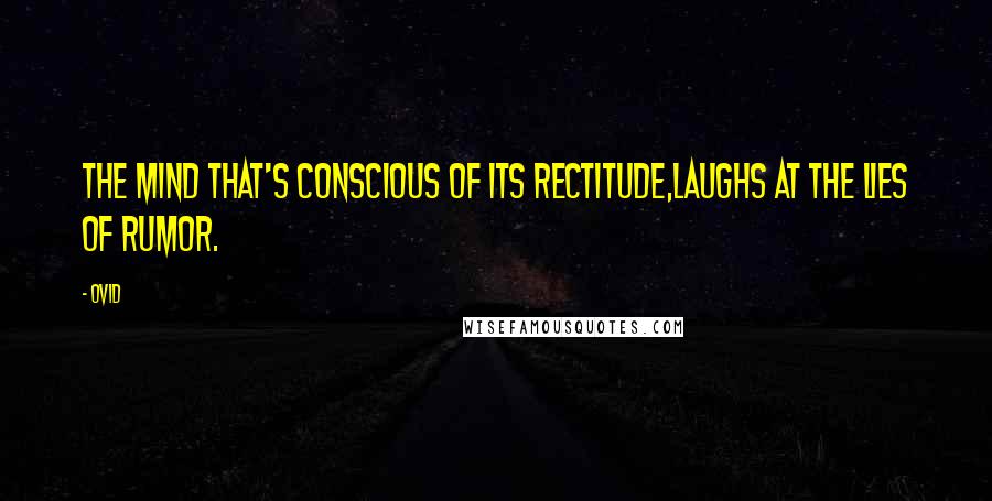 Ovid Quotes: The mind that's conscious of its rectitude,Laughs at the lies of rumor.