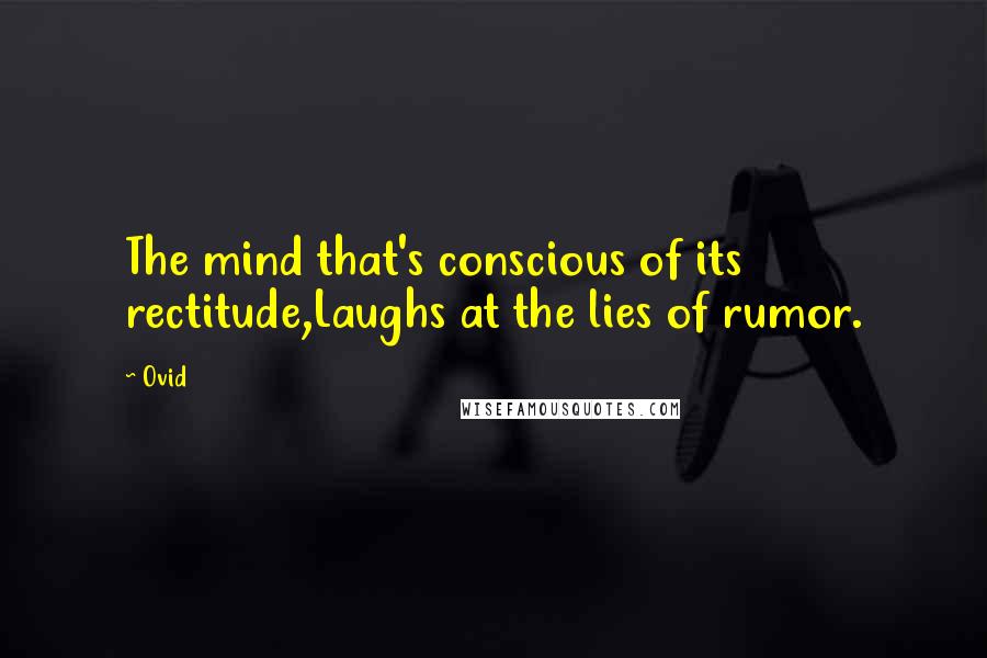 Ovid Quotes: The mind that's conscious of its rectitude,Laughs at the lies of rumor.