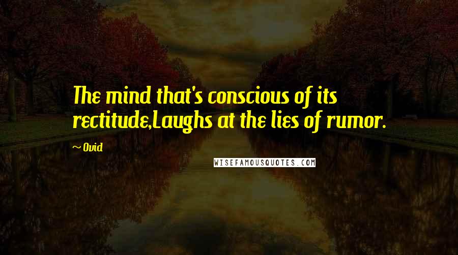 Ovid Quotes: The mind that's conscious of its rectitude,Laughs at the lies of rumor.