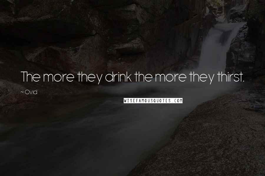 Ovid Quotes: The more they drink the more they thirst.