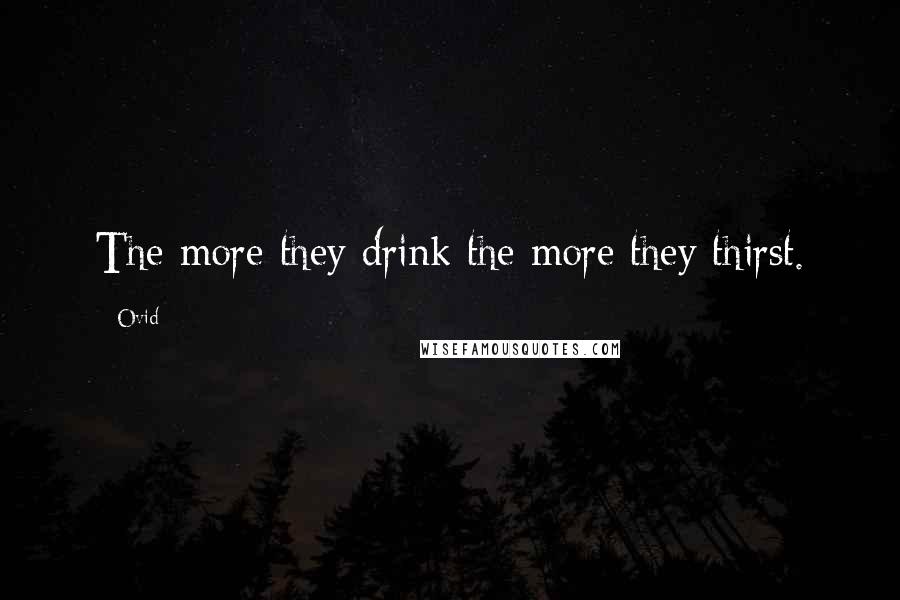 Ovid Quotes: The more they drink the more they thirst.