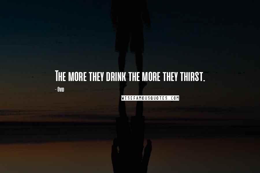 Ovid Quotes: The more they drink the more they thirst.