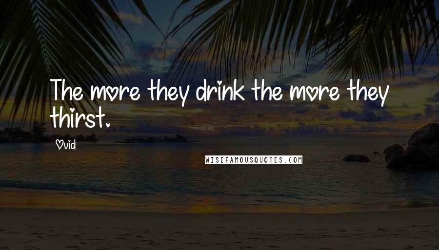 Ovid Quotes: The more they drink the more they thirst.