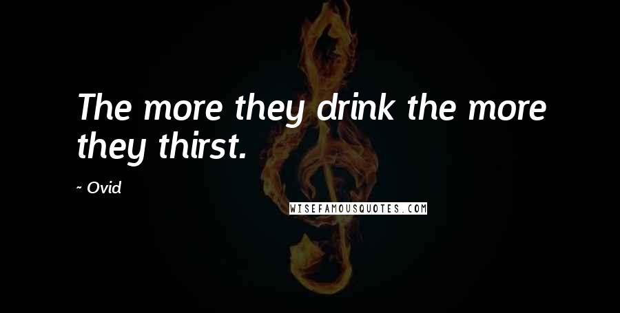 Ovid Quotes: The more they drink the more they thirst.