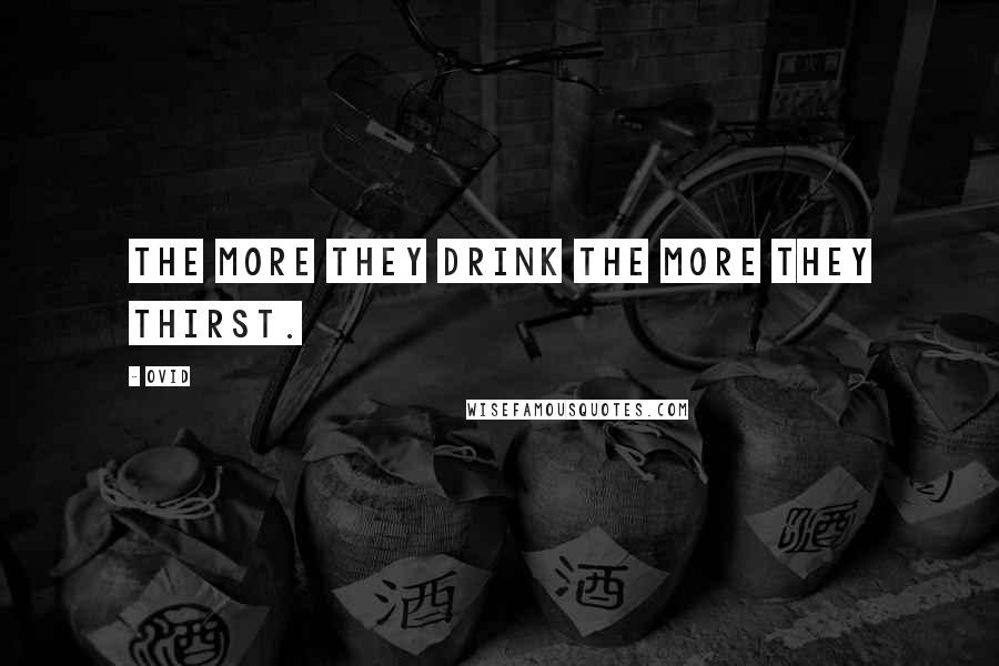 Ovid Quotes: The more they drink the more they thirst.