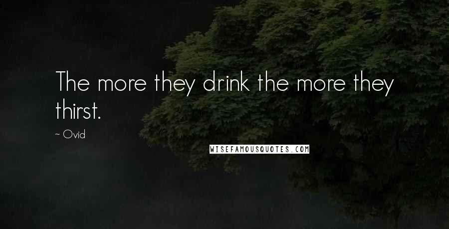 Ovid Quotes: The more they drink the more they thirst.