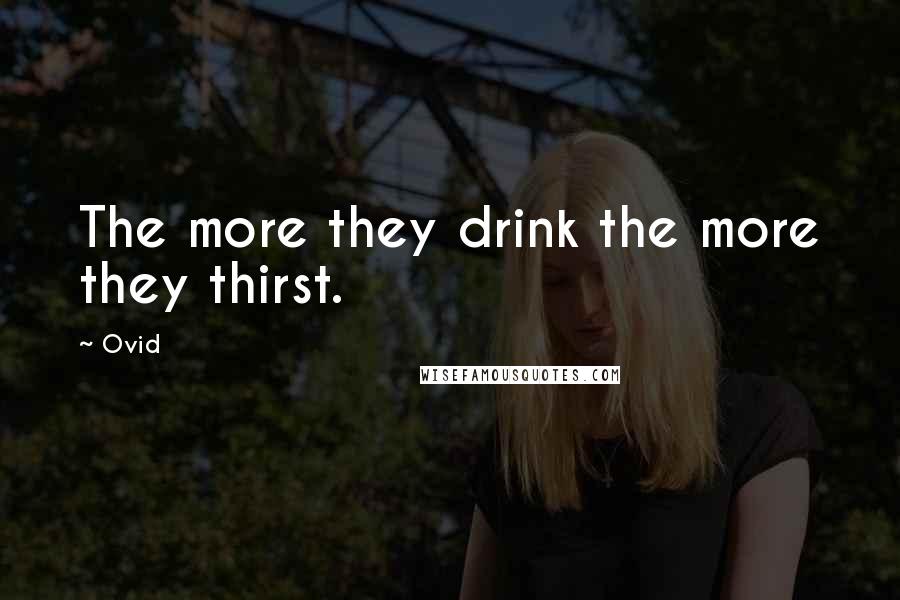 Ovid Quotes: The more they drink the more they thirst.