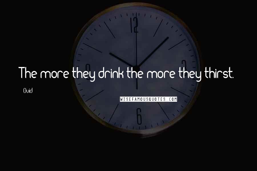 Ovid Quotes: The more they drink the more they thirst.