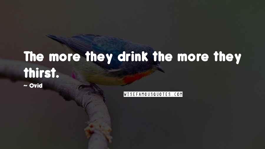 Ovid Quotes: The more they drink the more they thirst.
