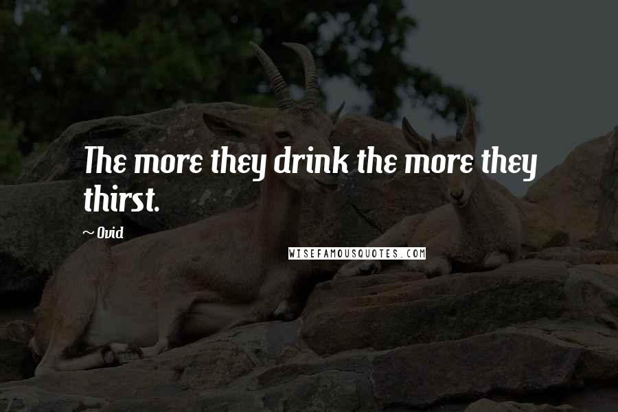 Ovid Quotes: The more they drink the more they thirst.